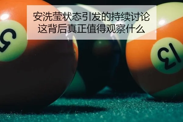 安洗莹状态引发的持续讨论 这背后真正值得观察什么