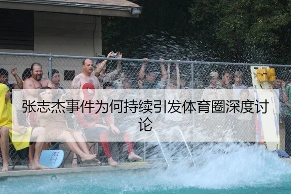 张志杰事件为何持续引发体育圈深度讨论