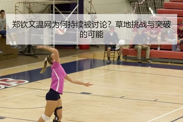郑钦文温网为何持续被讨论？草地挑战与突破的可能